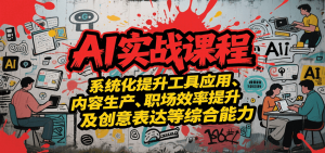 AI实战系统课程，提升工具应用、内容生产、职场效率提升及创意表达等综合能力-网创项目