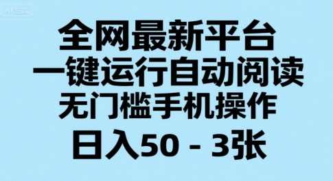 全网最新平台，一键运行自动阅读，无门槛手机操作，日入50-3张+【揭秘】-网创项目