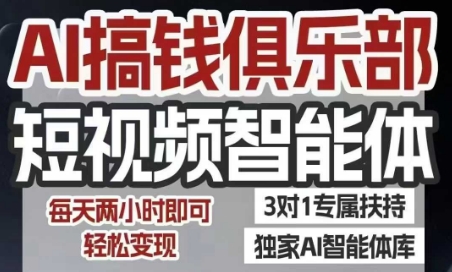 AI搞钱俱乐部短视频智能体，AI智能体实战，抖音+小红书双项目，每天两小时即可轻松变现-网创项目