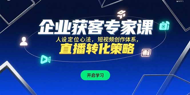 企业获客专家课，人设定位心法，短视频创作体系，直播转化策略-网创项目
