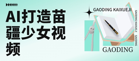 用AI打造苗疆少女视频，单日变现多张，高质量作品引爆流量-网创项目