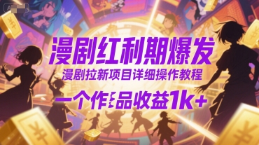 漫剧红利期爆发，漫剧拉新项目详细操作教程，一个作品收益1k+-网创项目