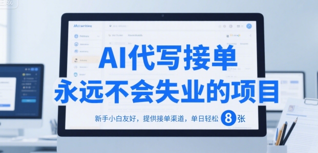 AI代写接单，永远不会失业的项目，新手小白友好，提供接单渠道，单日轻松 8张【揭秘】-网创项目