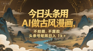 今日头条用AI做古风漫画，不拍摄，不露脸，头条号矩阵日入1k+-网创项目