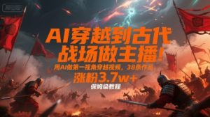 AI穿越到古代战场做主播!用AI做第一视角穿越视频,38条作品,涨粉3.7w+,保姆级教程-网创项目