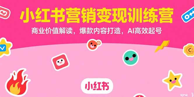 小红书营销变现训练营，商业价值解读，爆款内容打造，AI高效起号-网创项目