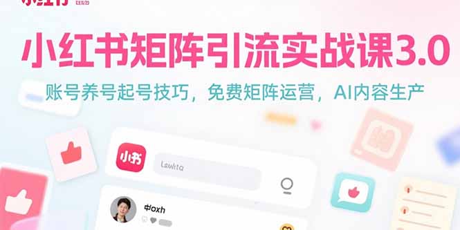 小红书矩阵引流实战课3.0：账号养号起号技巧，免裴矩阵运营，AI内容生产-网创项目