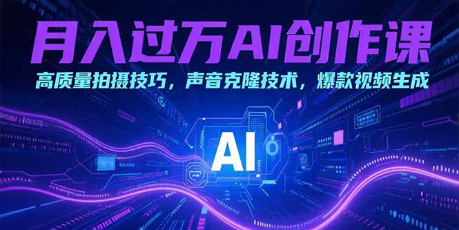 月入过万AI创作课：高质量拍摄技巧，声音克隆技术，爆款视频生成-网创项目