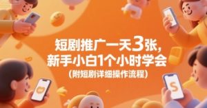 短剧推广一天3张，新手小白1个小时学会(附短剧详细操作流程)-网创项目
