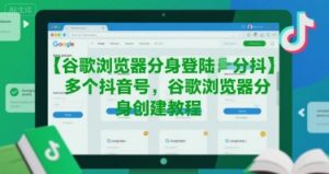 谷歌浏览器分身登陆多个抖音号,谷歌浏览器分身创建教程-网创项目