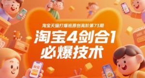 淘宝天猫打爆班原创高阶第73期,淘宝4剑合1必爆技术-网创项目