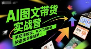 AI图文带货实战营，手把手教学，从入门到精通，快速出单拿结果-网创项目