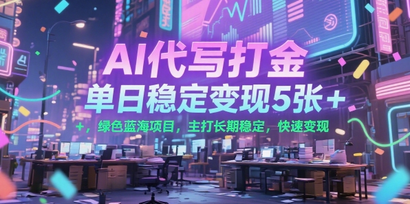 AI代写打金，单日稳定变现5张+，绿色蓝海项目，主打长期稳定，快速变现【揭秘】-网创项目