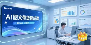 AI图文带货速成课,养号引流秘籍,爆款选品策略,美图制作全流程-网创项目