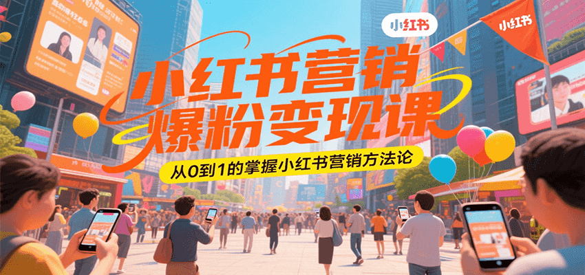 小红书营销爆粉变现课，从0到1的掌握小红书营销方法论-网创项目