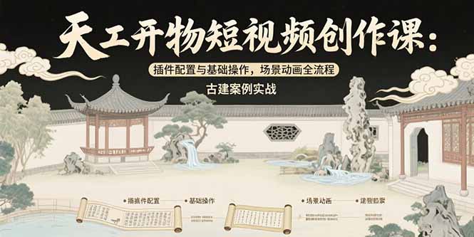 天工开物短视频创作课：插件配置与基础操作，场景动画全流程 古建案例实战-网创项目