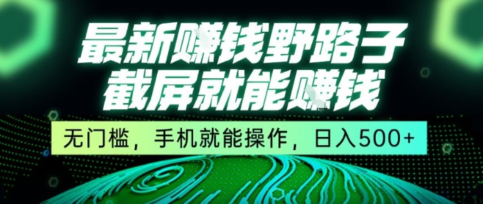 最新野路子截屏就能挣钱，无门槛，手机就能操作，日入5张【揭秘】-网创项目