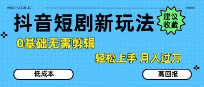 抖音短剧拉新新玩法，0基础无需剪辑，简单上手，轻松月入过W-网创项目