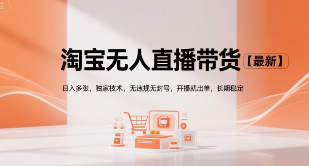 淘宝无人直播带货【最新】，日入多张，独家技术，无违规无封号，开播就出单，长期稳定【揭秘】-网创项目