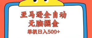 亚马逊全自动无脑掘金，无需人工，单机日入5张+【揭秘】-网创项目