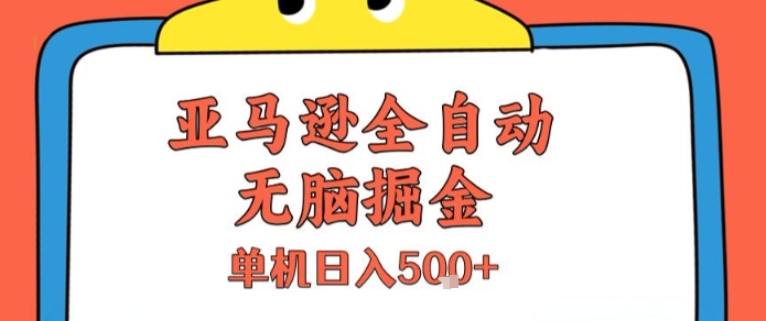 亚马逊全自动无脑掘金，无需人工，单机日入5张+【揭秘】-网创项目