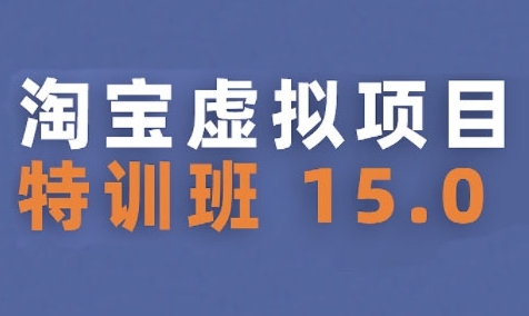 淘宝虚拟项目特训班15.0(更新2025)，适合新手或兼职操作，实现稳定收益-网创项目