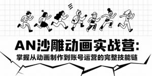 AN沙雕动画实战营：掌握从动画制作到账号运营的完整技能链-网创项目