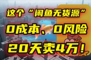 别再瞎忙了！这个“闲鱼无货源”玩法，0成本、0风险，我20天卖4万！-网创项目