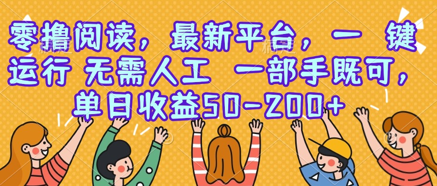 零撸阅读，最新平台，一键运行，无需人工 一部手机即可，单日收益50-200+-网创项目