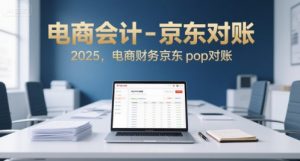 电商会计-京东对账2025，电商财务京东pop对账-网创项目