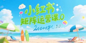 小红书矩阵运营课3.0：AI内容生产/伪原创技巧/批量产图/创业粉引流技术-网创项目