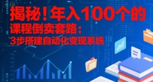 揭秘!年入100个的课程倒卖套路:3 步搭建自动化变现系统-网创项目