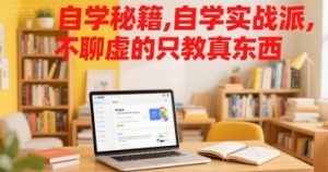 自学秘籍，自学实战派，不聊虚的只教真东西-网创项目