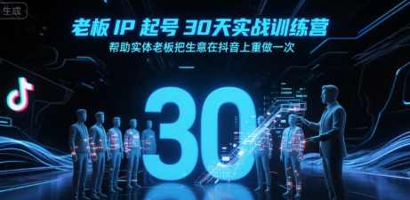 老板IP起号30天实战训练营，帮助实体老板把生意在抖音上重做一次-网创项目