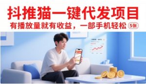 抖推猫一键代发项目，有播放量就有收益，一部手机轻松5张-网创项目