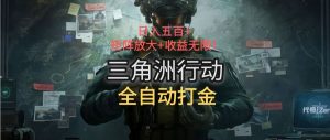 三角洲行动全自动打金搬砖：日入五百，矩阵放大+收益无限-网创项目