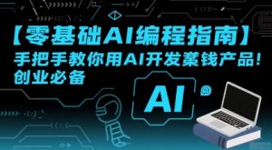 【零基础AI编程指南】手把手教你用AI开发賺钱产品!创业必备-网创项目