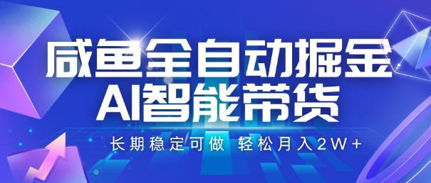 咸鱼全自动掘金，AI智能带货，长期稳定可做，轻松月入2W+【揭秘】-网创项目