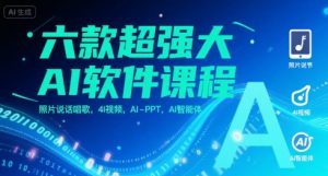 六款超强大AI软件课程，照片说话唱歌，4I视频，AI-PPT，AI智能体-网创项目