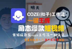COZE(扣子)工作流一键生成励志爆款短视频,保姆级教程,零基础快速入门-网创项目