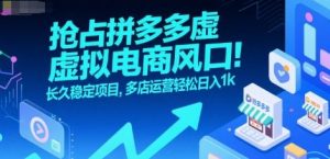 抢占拼多多虚拟电商风口:长久稳定项目,多店运营轻松日入1k-网创项目