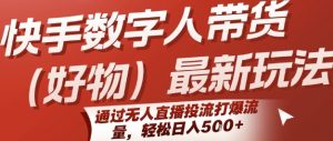 快手数字人带货(好物)最新玩法,通过无人直播投流打爆流量,轻松日入5张-网创项目