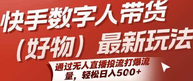 快手数字人带货(好物)最新玩法，通过无人直播投流打爆流量，轻松日入5张-网创项目