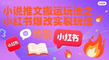 小说推文搬运玩法之小红书，小红书爆改实长炸裂玩法-网创项目