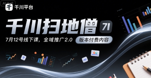 千川扫地僧7月12号线下课，千川投放，全域推广2.0版本付费内容-网创项目