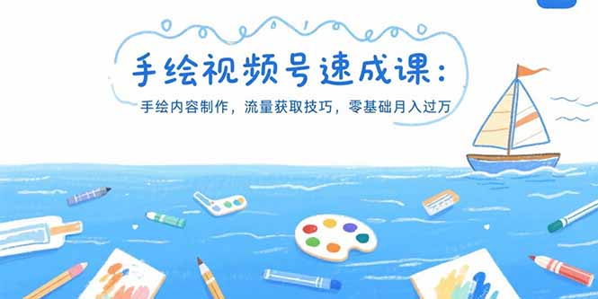 手绘视频号速成课：手绘内容制作，流量获取技巧，零基础月入过万-网创项目