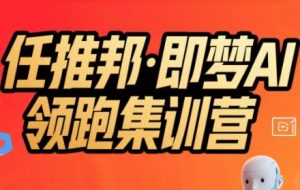 任推邦·即梦AI领跑集训营，低粉号冷启动，单条视频变现1.2W实操-网创项目