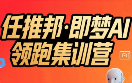 任推邦·即梦AI领跑集训营，低粉号冷启动，单条视频变现1.2W实操-网创项目