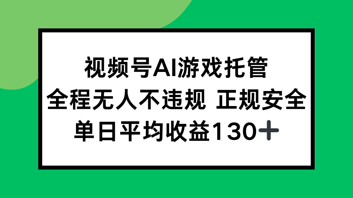视频号AI游戏托管，全程无人不违规 正规安全，单日平均收益130+-网创项目