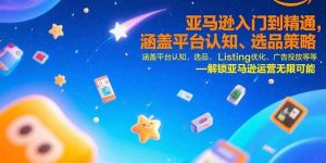 亚马逊入门到精通，涵盖平台认知、选品策略、Listing优化、广告投放/等等-网创项目